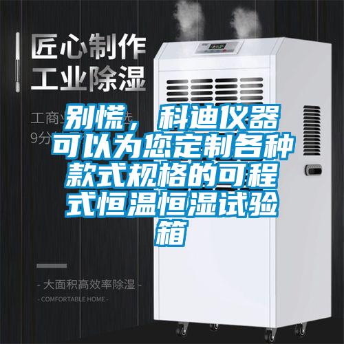 別慌，科迪儀器可以為您定制各種款式規(guī)格的可程式恒溫恒濕試驗(yàn)箱