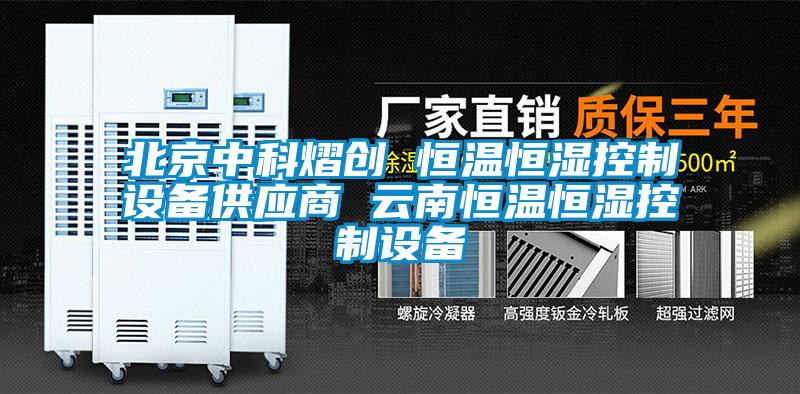 北京中科熠創(chuàng) 恒溫恒濕控制設備供應商 云南恒溫恒濕控制設備