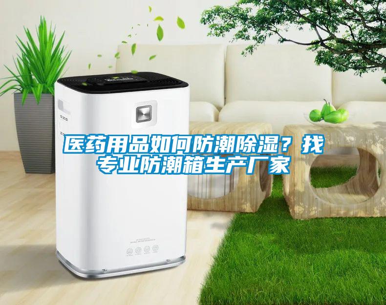 醫藥用品如何防潮除濕？找專業防潮箱生產廠家