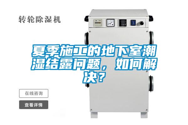 夏季施工的地下室潮濕結露問題，如何解決？