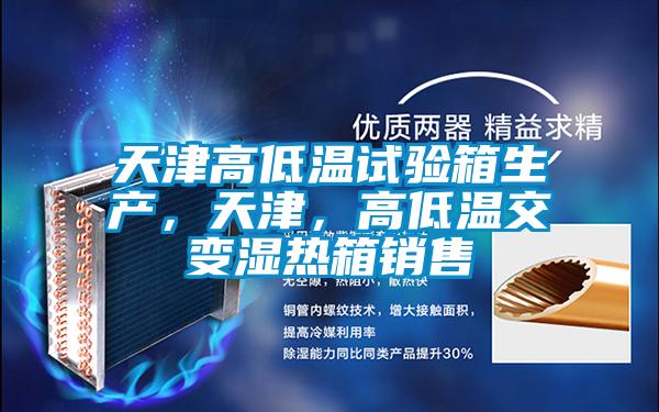 天津高低溫試驗箱生產，天津，高低溫交變濕熱箱銷售