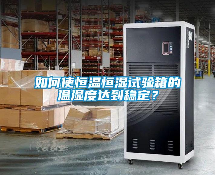 如何使恒溫恒濕試驗箱的溫濕度達到穩定？