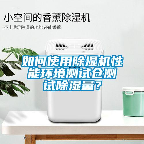如何使用除濕機性能環(huán)境測試倉測試除濕量？