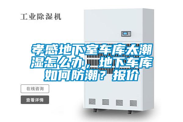 孝感地下室車庫太潮濕怎么辦，地下車庫如何防潮？報(bào)價(jià)
