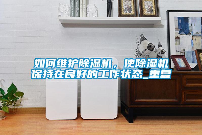 如何維護除濕機，使除濕機保持在良好的工作狀態_重復
