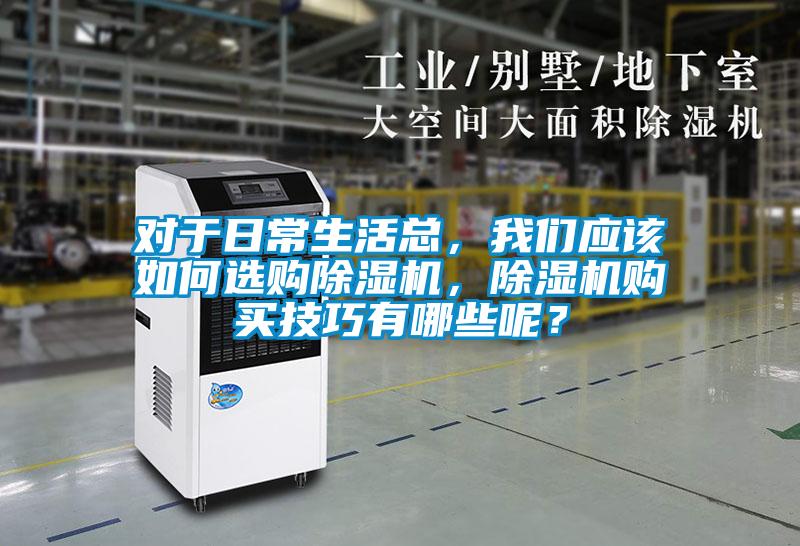 對于日常生活總，我們應(yīng)該如何選購除濕機，除濕機購買技巧有哪些呢？