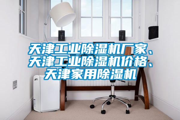 天津工業(yè)除濕機(jī)廠家、天津工業(yè)除濕機(jī)價(jià)格、天津家用除濕機(jī)