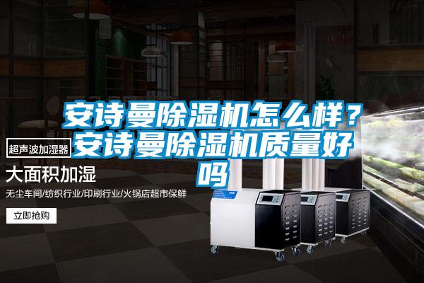 安詩(shī)曼除濕機(jī)怎么樣？安詩(shī)曼除濕機(jī)質(zhì)量好嗎