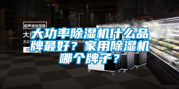 大功率除濕機什么品牌最好？家用除濕機哪個牌子？