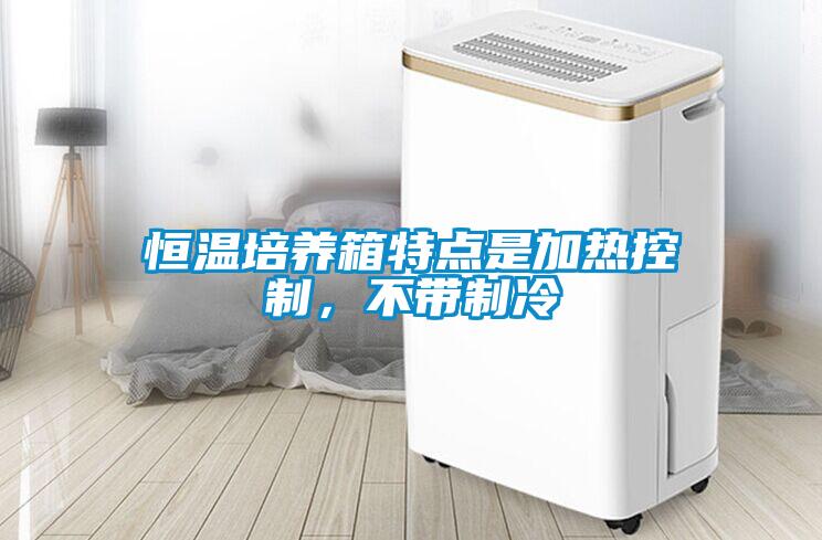 恒溫培養(yǎng)箱特點(diǎn)是加熱控制，不帶制冷