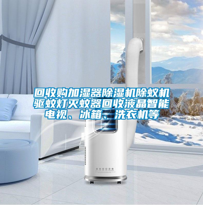回收購加濕器除濕機除蟻機驅(qū)蚊燈滅蚊器回收液晶智能電視、冰箱、洗衣機等