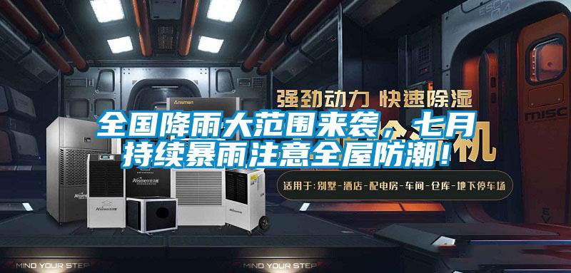 全國降雨大范圍來襲，七月持續(xù)暴雨注意全屋防潮！