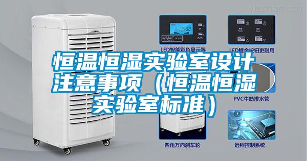 恒溫恒濕實(shí)驗(yàn)室設(shè)計注意事項(xiàng)（恒溫恒濕實(shí)驗(yàn)室標(biāo)準(zhǔn)）