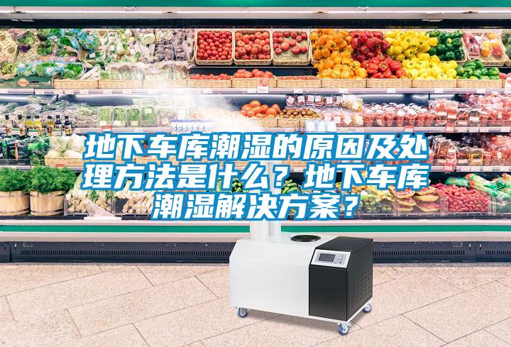 地下車庫(kù)潮濕的原因及處理方法是什么？地下車庫(kù)潮濕解決方案？