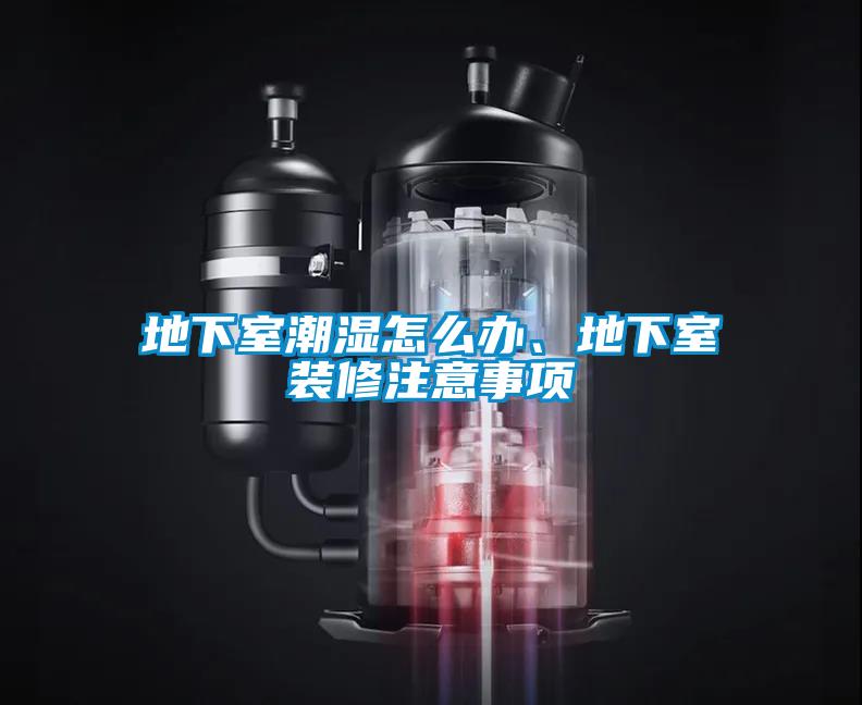地下室潮濕怎么辦、地下室裝修注意事項