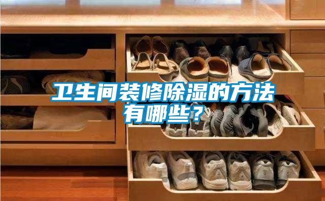衛(wèi)生間裝修除濕的方法有哪些？