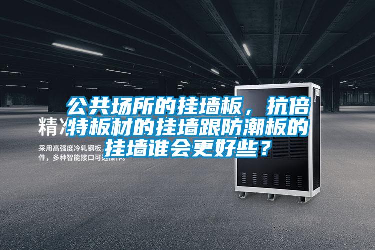 公共場所的掛墻板，抗倍特板材的掛墻跟防潮板的掛墻誰會更好些？
