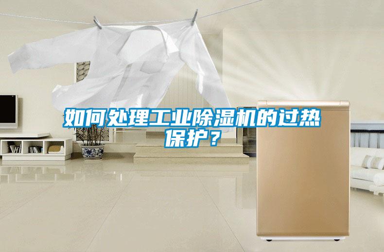 如何處理工業(yè)除濕機(jī)的過(guò)熱保護(hù)？