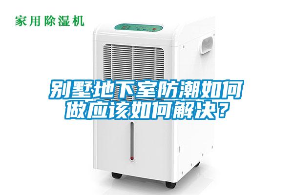 別墅地下室防潮如何做應該如何解決？