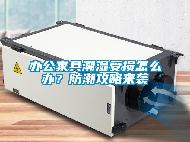 辦公家具潮濕受損怎么辦？防潮攻略來襲