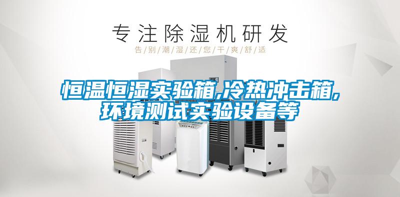 恒溫恒濕實(shí)驗(yàn)箱,冷熱沖擊箱,環(huán)境測(cè)試實(shí)驗(yàn)設(shè)備等