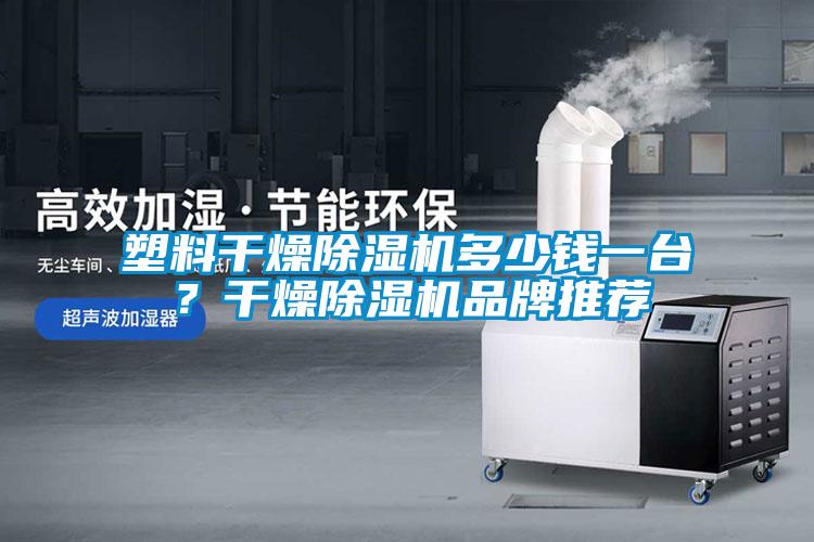 塑料干燥除濕機多少錢一臺？干燥除濕機品牌推薦