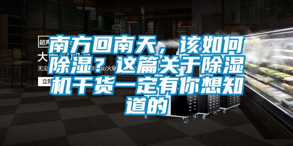 南方回南天，該如何除濕？這篇關于除濕機干貨一定有你想知道的