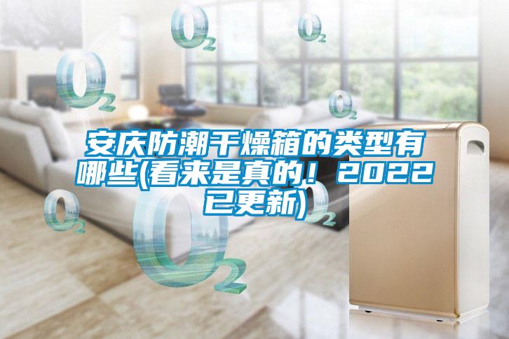 安慶防潮干燥箱的類型有哪些(看來(lái)是真的！2022已更新)