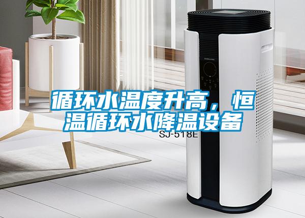 循環水溫度升高，恒溫循環水降溫設備