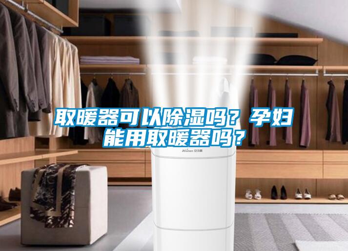 取暖器可以除濕嗎？孕婦能用取暖器嗎？