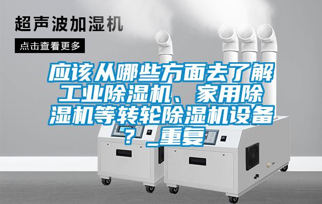 應該從哪些方面去了解工業除濕機、家用除濕機等轉輪除濕機設備？_重復