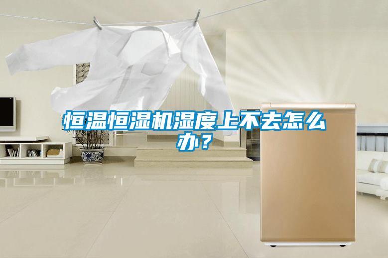 恒溫恒濕機濕度上不去怎么辦？