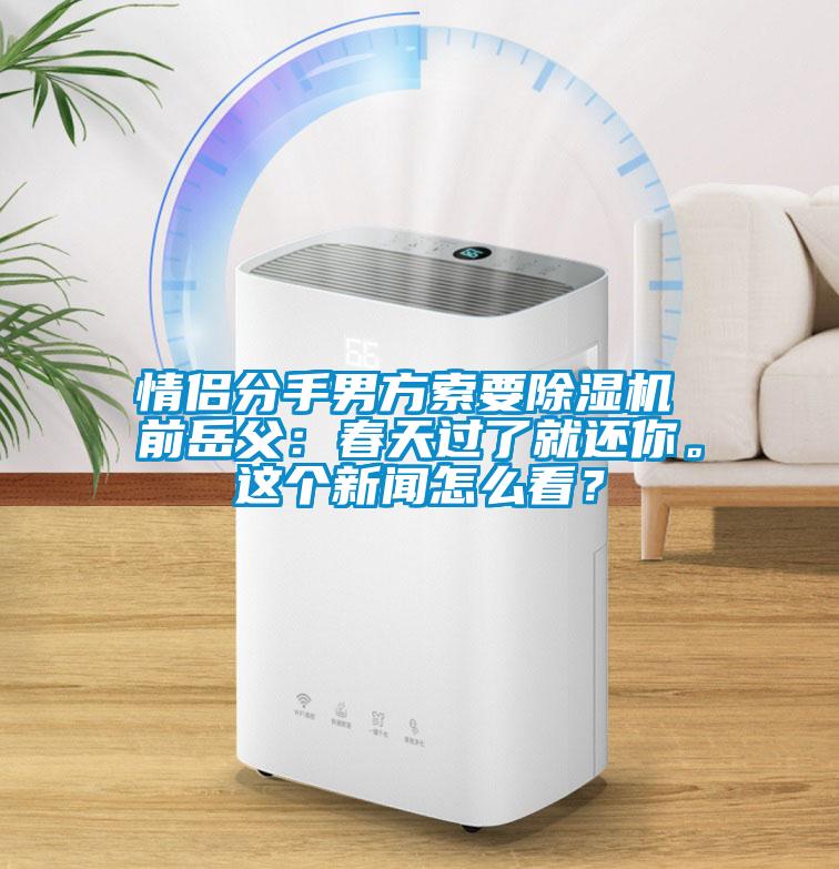 情侶分手男方索要除濕機 前岳父：春天過了就還你。這個新聞怎么看？