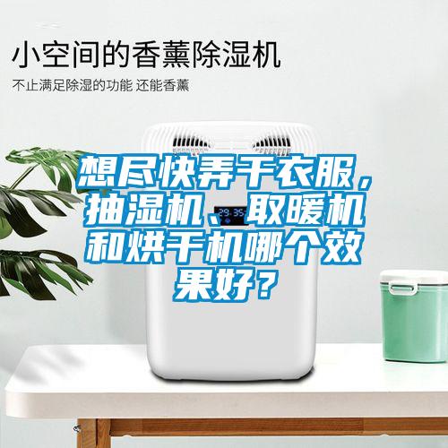 想盡快弄干衣服，抽濕機、取暖機和烘干機哪個效果好？
