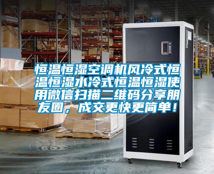 恒溫恒濕空調(diào)機(jī)風(fēng)冷式恒溫恒濕水冷式恒溫恒濕使用微信掃描二維碼分享朋友圈，成交更快更簡單！
