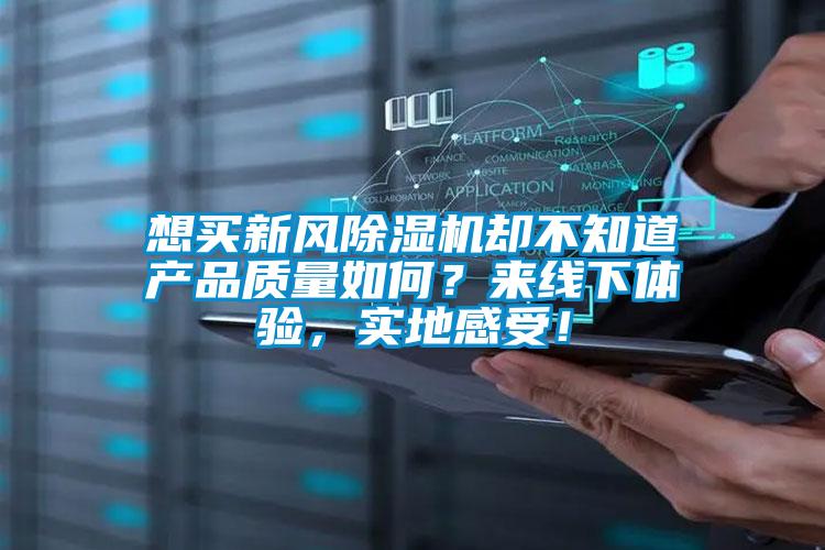 想買新風除濕機卻不知道產品質量如何？來線下體驗，實地感受！