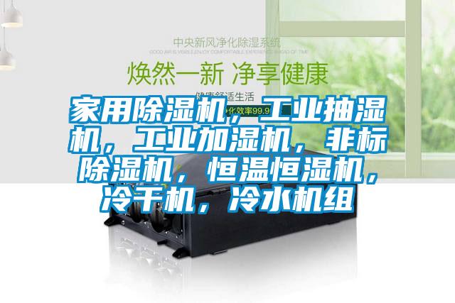 家用除濕機(jī)，工業(yè)抽濕機(jī)，工業(yè)加濕機(jī)，非標(biāo)除濕機(jī)，恒溫恒濕機(jī)，冷干機(jī)，冷水機(jī)組