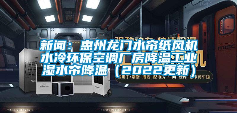 新聞：惠州龍門水簾紙風機水冷環(huán)保空調廠房降溫工業(yè)濕水簾降溫（2022更新）