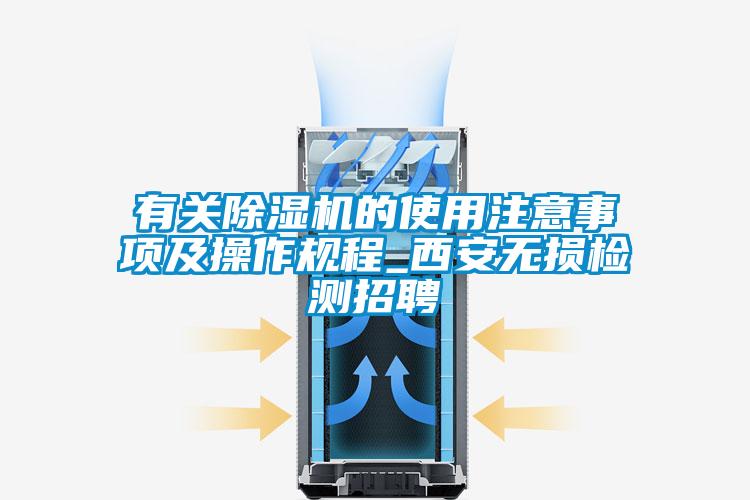 有關(guān)除濕機(jī)的使用注意事項(xiàng)及操作規(guī)程_西安無損檢測(cè)招聘