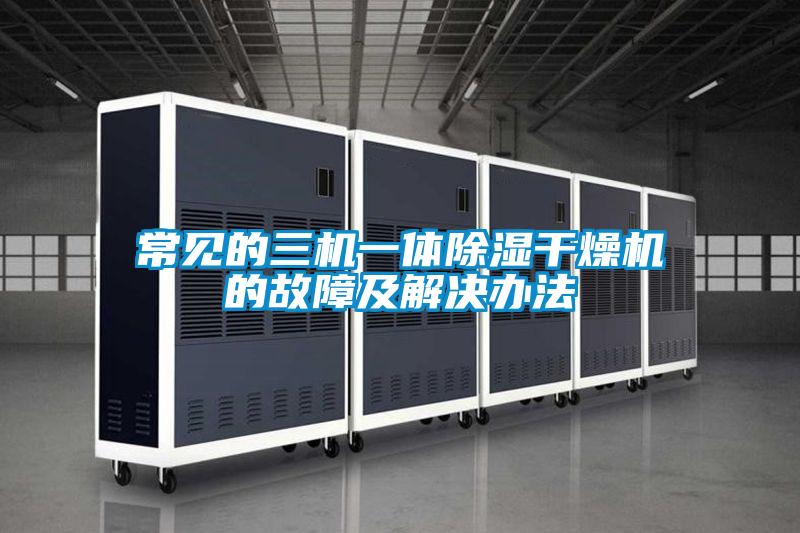 常見(jiàn)的三機(jī)一體除濕干燥機(jī)的故障及解決辦法