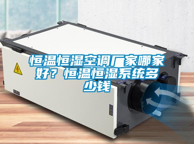 恒溫恒濕空調(diào)廠家哪家好？恒溫恒濕系統(tǒng)多少錢
