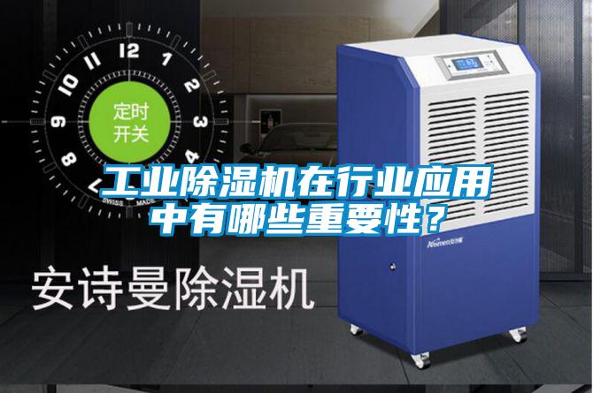 工業除濕機在行業應用中有哪些重要性？
