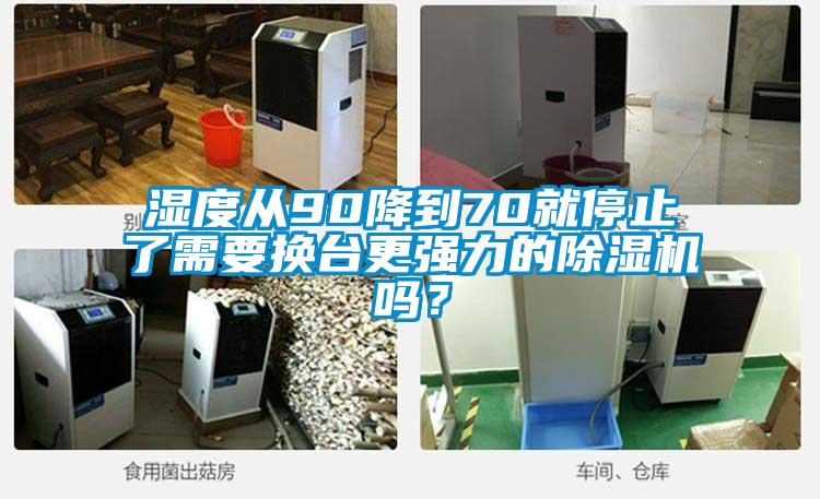 濕度從90降到70就停止了需要換臺(tái)更強(qiáng)力的除濕機(jī)嗎？
