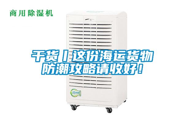 干貨丨這份海運貨物防潮攻略請收好！