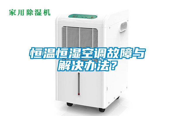 恒溫恒濕空調故障與解決辦法？