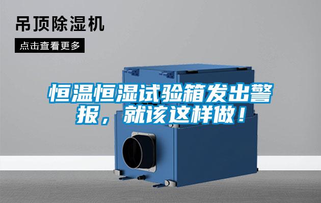 恒溫恒濕試驗箱發出警報，就該這樣做！