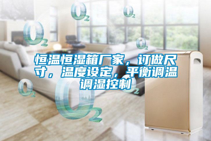 恒溫恒濕箱廠(chǎng)家，訂做尺寸，溫度設(shè)定，平衡調(diào)溫調(diào)濕控制