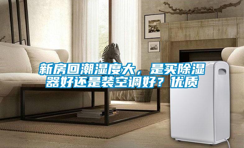 新房回潮濕度大，是買除濕器好還是裝空調(diào)好？優(yōu)質(zhì)