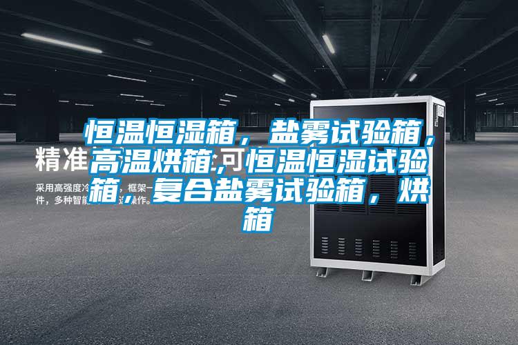 恒溫恒濕箱，鹽霧試驗箱，高溫烘箱，恒溫恒濕試驗箱，復合鹽霧試驗箱，烘箱