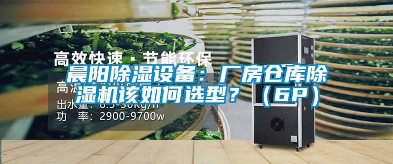 晨陽除濕設(shè)備：廠房倉庫除濕機(jī)該如何選型？（6P）